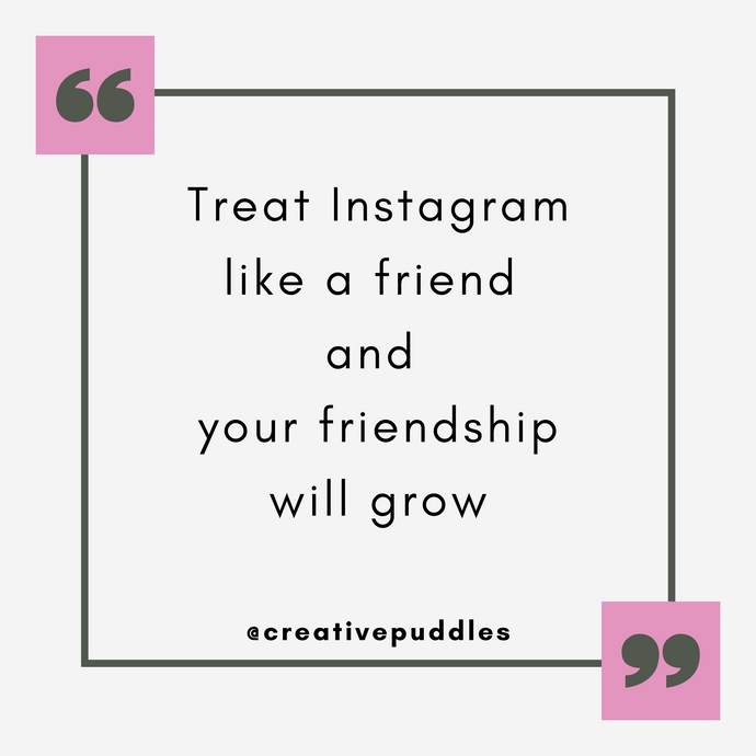 Treat Instagram like a friend and your friendship will grow